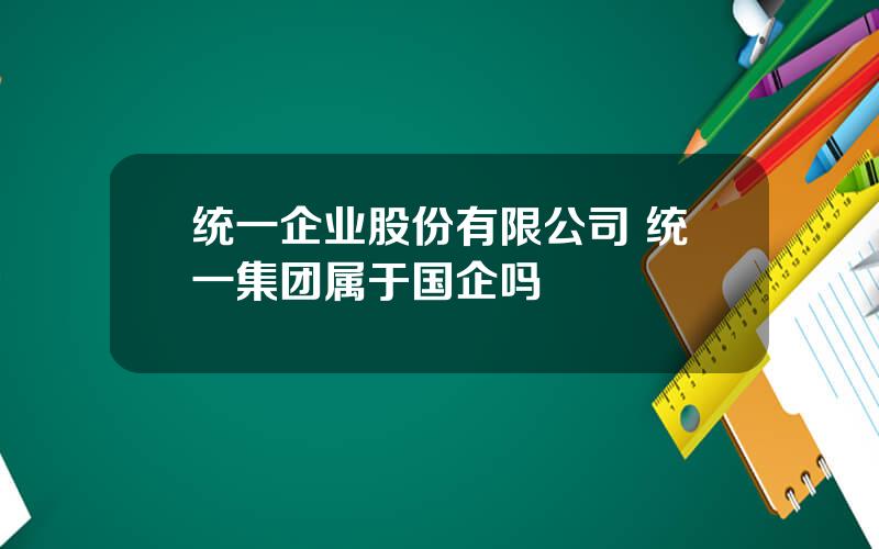 统一企业股份有限公司 统一集团属于国企吗